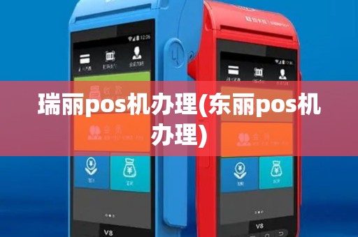 瑞丽pos机办理(东丽pos机办理)