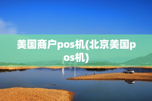 美国商户pos机(北京美国pos机)