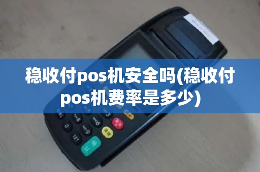 稳收付pos机安全吗(稳收付pos机费率是多少)