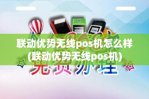 联动优势无线pos机怎么样(联动优势无线pos机)