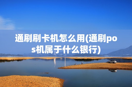 通刷刷卡机怎么用(通刷pos机属于什么银行)