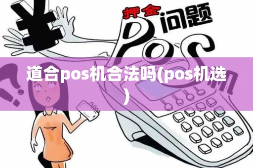 道合pos机合法吗(pos机选)