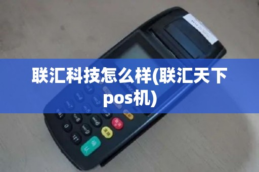 联汇科技怎么样(联汇天下pos机)