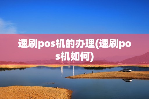 速刷pos机的办理(速刷pos机如何)