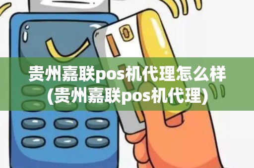 贵州嘉联pos机代理怎么样(贵州嘉联pos机代理)