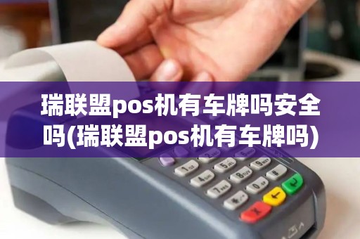 瑞联盟pos机有车牌吗安全吗(瑞联盟pos机有车牌吗)