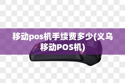 移动pos机手续费多少(义乌移动POS机)