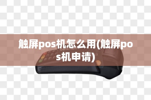 触屏pos机怎么用(触屏pos机申请)
