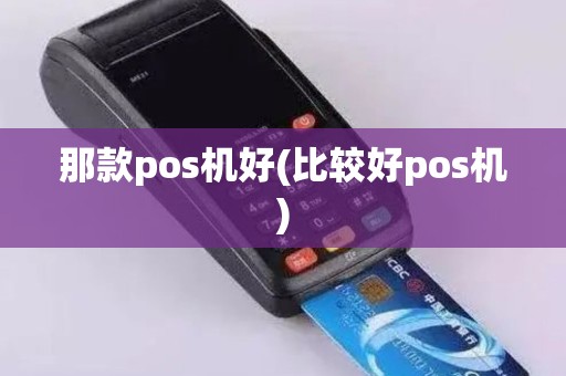 那款pos机好(比较好pos机)