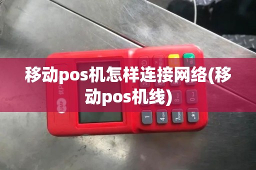 移动pos机怎样连接网络(移动pos机线)