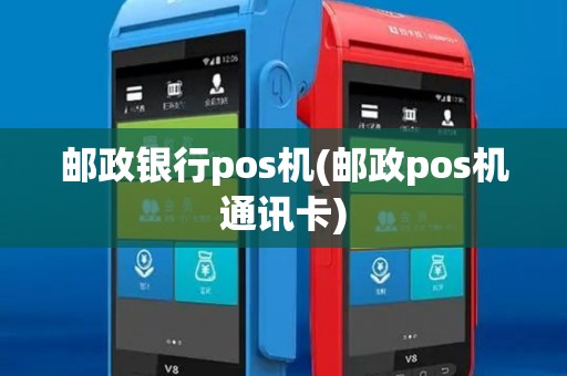 邮政银行pos机(邮政pos机通讯卡)