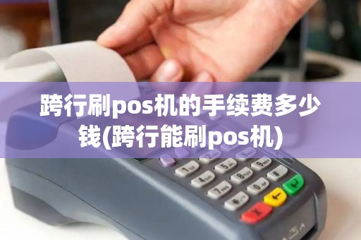 跨行刷pos机的手续费多少钱(跨行能刷pos机)