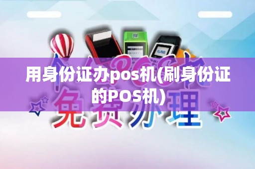 用身份证办pos机(刷身份证的POS机)