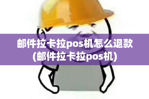 邮件拉卡拉pos机怎么退款(邮件拉卡拉pos机)