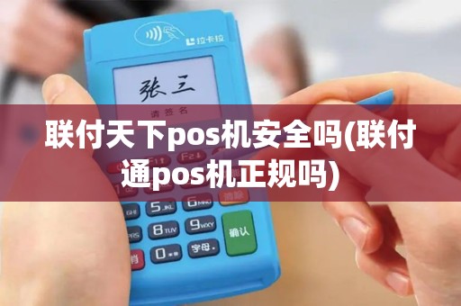 联付天下pos机安全吗(联付通pos机正规吗)