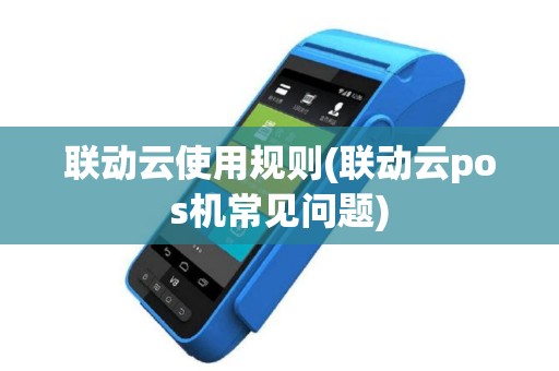 联动云使用规则(联动云pos机常见问题)