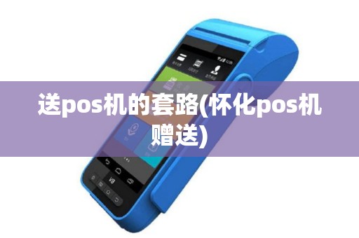 送pos机的套路(怀化pos机赠送)