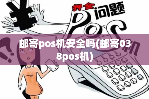 邮寄pos机安全吗(邮寄038pos机)