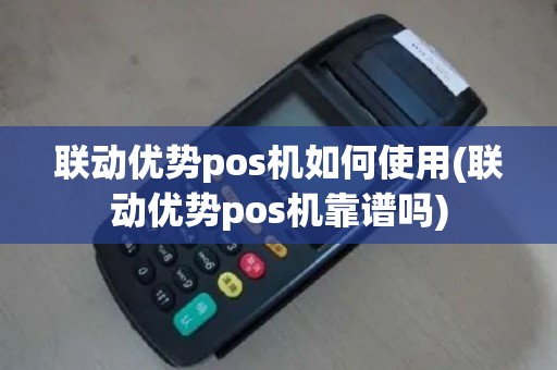 联动优势pos机如何使用(联动优势pos机靠谱吗)