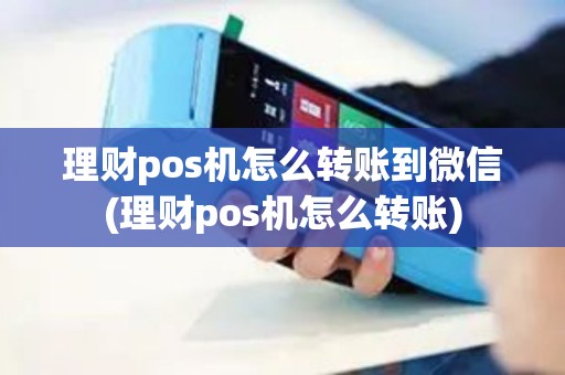 理财pos机怎么转账到微信(理财pos机怎么转账)