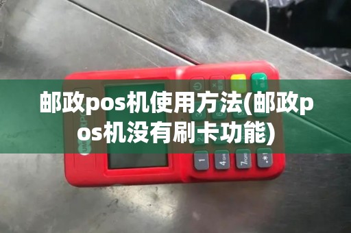 邮政pos机使用方法(邮政pos机没有刷卡功能)
