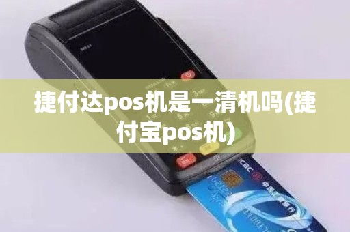 捷付达pos机是一清机吗(捷付宝pos机)