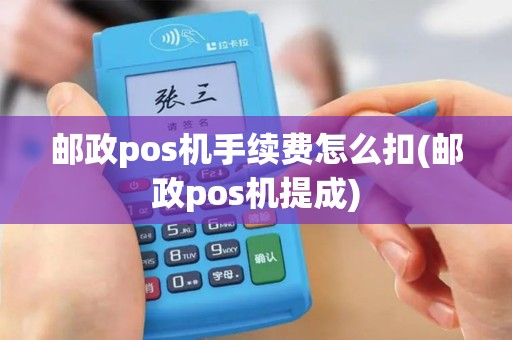 邮政pos机手续费怎么扣(邮政pos机提成)