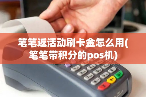 笔笔返活动刷卡金怎么用(笔笔带积分的pos机)