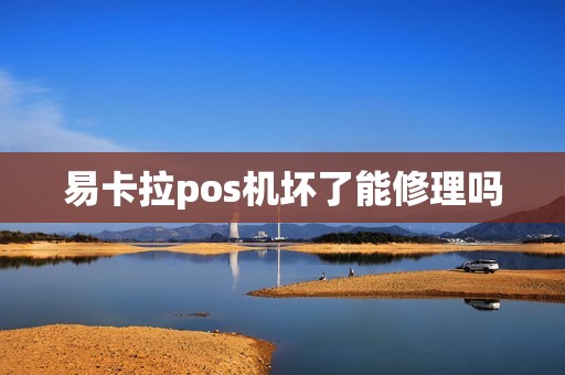 易卡拉pos机坏了能修理吗