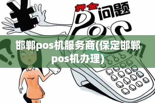 邯郸pos机服务商(保定邯郸pos机办理)