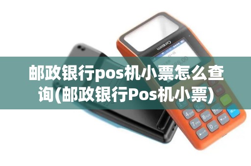 邮政银行pos机小票怎么查询(邮政银行Pos机小票)