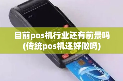 目前pos机行业还有前景吗(传统pos机还好做吗)