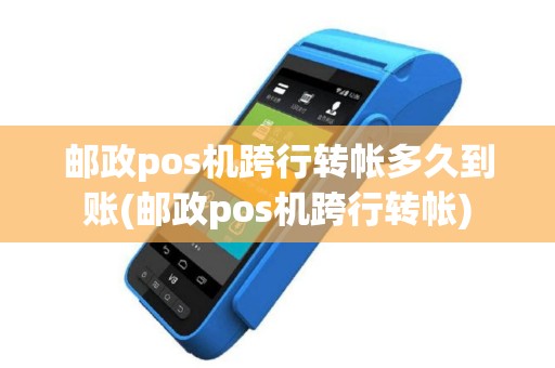 邮政pos机跨行转帐多久到账(邮政pos机跨行转帐)
