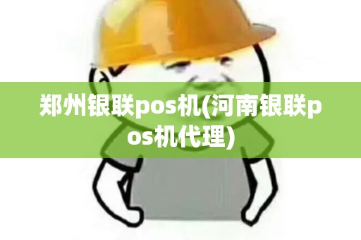 郑州银联pos机(河南银联pos机代理)