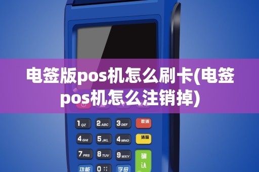 电签版pos机怎么刷卡(电签pos机怎么注销掉)