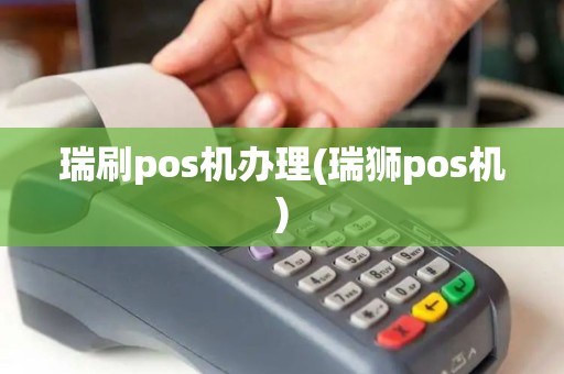 瑞刷pos机办理(瑞狮pos机)
