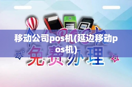 移动公司pos机(延边移动pos机)