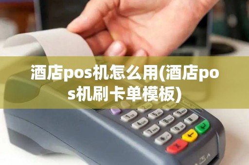 酒店pos机怎么用(酒店pos机刷卡单模板)