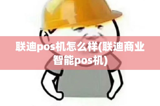联迪pos机怎么样(联迪商业智能pos机)