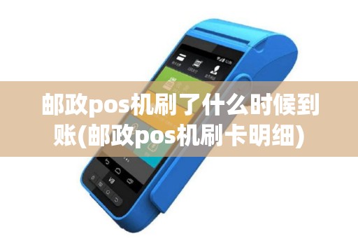 邮政pos机刷了什么时候到账(邮政pos机刷卡明细)