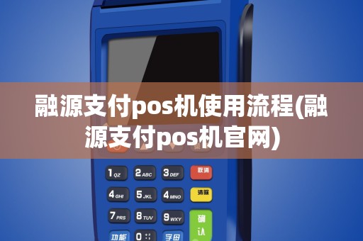 融源支付pos机使用流程(融源支付pos机官网)