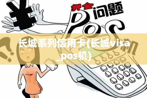 长城系列信用卡(长城visa_pos机)