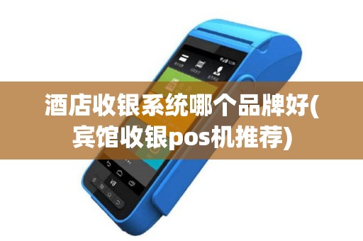 酒店收银系统哪个品牌好(宾馆收银pos机推荐)