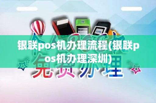 银联pos机办理流程(银联pos机办理深圳)