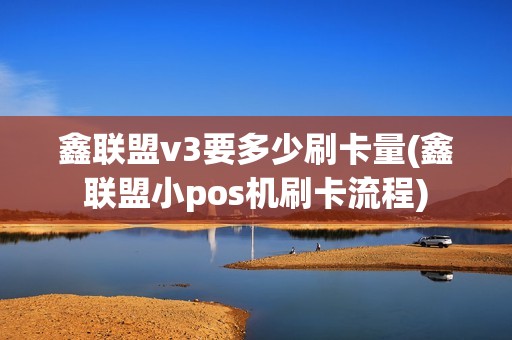 鑫联盟v3要多少刷卡量(鑫联盟小pos机刷卡流程)