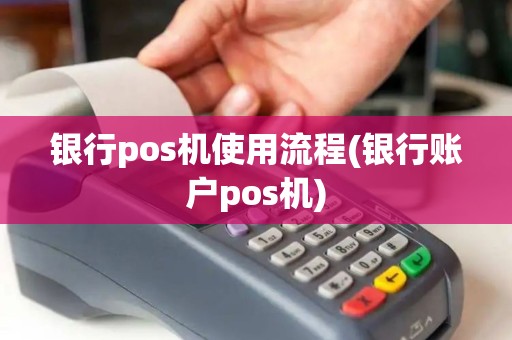 银行pos机使用流程(银行账户pos机)