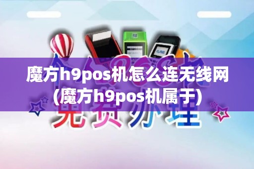 魔方h9pos机怎么连无线网(魔方h9pos机属于)