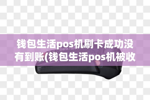 钱包生活pos机刷卡成功没有到账(钱包生活pos机被收回)
