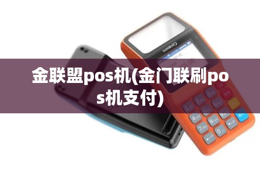 金联盟pos机(金门联刷pos机支付)