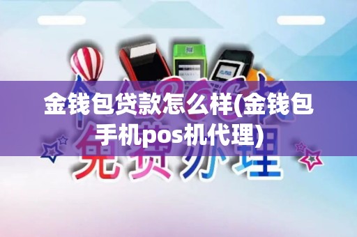 金钱包贷款怎么样(金钱包手机pos机代理)